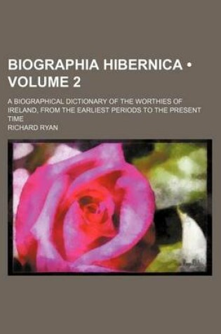 Cover of Biographia Hibernica (Volume 2); A Biographical Dictionary of the Worthies of Ireland, from the Earliest Periods to the Present Time