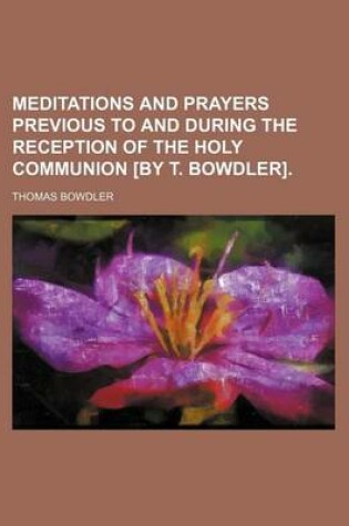 Cover of Meditations and Prayers Previous to and During the Reception of the Holy Communion [By T. Bowdler].