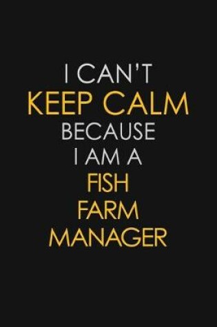 Cover of I Can't Keep Calm Because I Am A Fish Farm Manager