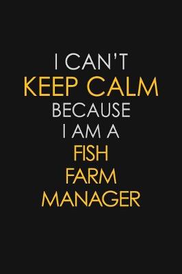 Book cover for I Can't Keep Calm Because I Am A Fish Farm Manager