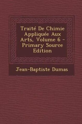 Cover of Traite de Chimie Appliquee Aux Arts, Volume 6