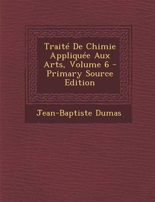 Book cover for Traite de Chimie Appliquee Aux Arts, Volume 6