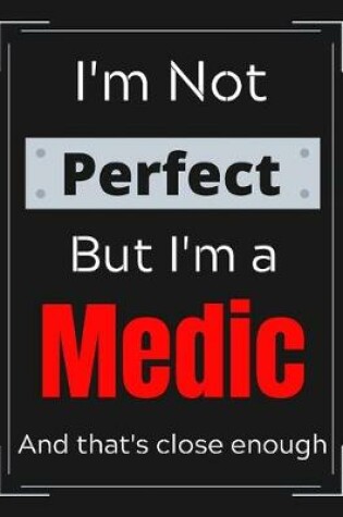 Cover of I'm Not Perfect But I'm a Medic And that's close enough