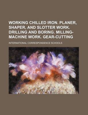 Book cover for Working Chilled Iron. Planer, Shaper, and Slotter Work. Drilling and Boring. Milling-Machine Work. Gear-Cutting