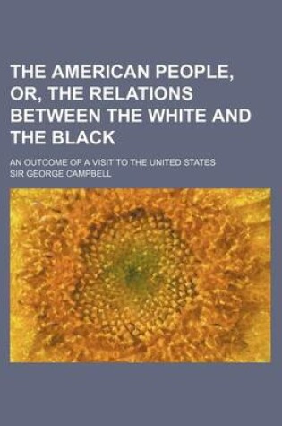 Cover of The American People, Or, the Relations Between the White and the Black; An Outcome of a Visit to the United States