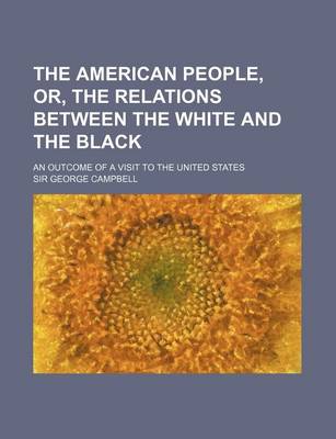 Book cover for The American People, Or, the Relations Between the White and the Black; An Outcome of a Visit to the United States