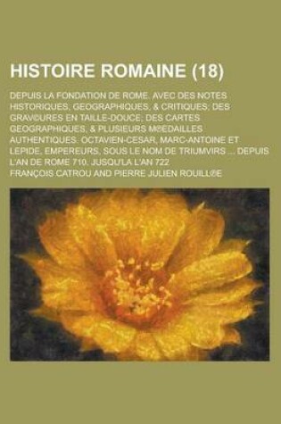 Cover of Histoire Romaine; Depuis La Fondation de Rome. Avec Des Notes Historiques, Geographiques, & Critiques; Des Grav(c)Ures En Taille-Douce; Des Cartes Geographiques, & Plusieurs M Edailles Authentiques. Octavien-Cesar, Marc-Antoine Et (18 )