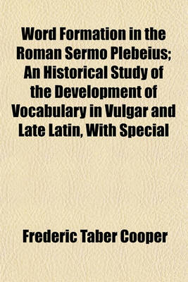 Book cover for Word Formation in the Roman Sermo Plebeius; An Historical Study of the Development of Vocabulary in Vulgar and Late Latin, with Special