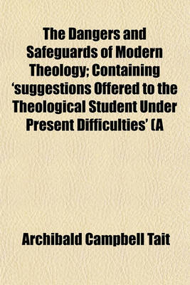 Book cover for The Dangers and Safeguards of Modern Theology; Containing 'Suggestions Offered to the Theological Student Under Present Difficulties' (a