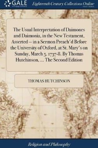 Cover of The Usual Interpretation of Daimones and Daimonia, in the New Testament, Asserted -- In a Sermon Preach'd Before the University of Oxford, at St. Mary's on Sunday, March 5. 1737-8. by Thomas Hutchinson, ... the Second Edition