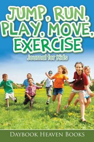 Cover of Jump, Run, Play, Move, Exercise Journal for Kids