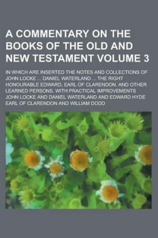 Cover of A Commentary on the Books of the Old and New Testament; In Which Are Inserted the Notes and Collections of John Locke ... Daniel Waterland ... the Right Honourable Edward, Earl of Clarendon. and Other Learned Persons. with Volume 3