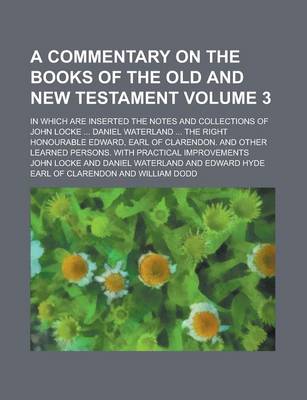 Book cover for A Commentary on the Books of the Old and New Testament; In Which Are Inserted the Notes and Collections of John Locke ... Daniel Waterland ... the Right Honourable Edward, Earl of Clarendon. and Other Learned Persons. with Volume 3