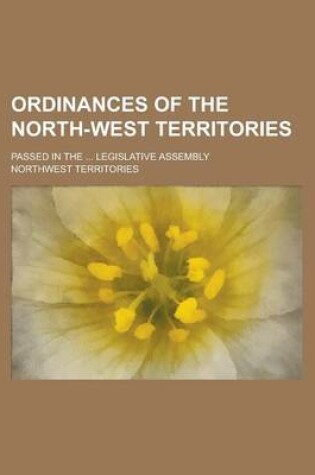 Cover of Ordinances of the North-West Territories; Passed in the ... Legislative Assembly