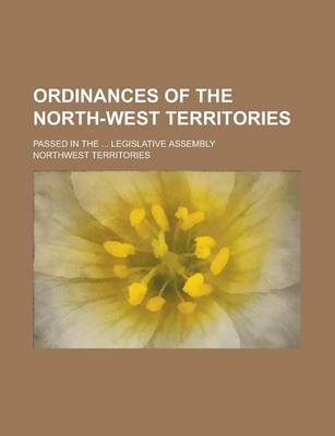 Book cover for Ordinances of the North-West Territories; Passed in the ... Legislative Assembly