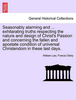 Book cover for Seasonably Alarming and ... Exhilarating Truths Respecting the Nature and Design of Christ's Passion and Concerning the Fallen and Apostate Condition of Universal Christendom in These Last Days.