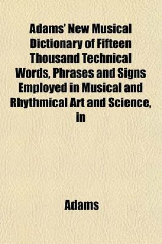 Cover of Adams' New Musical Dictionary of Fifteen Thousand Technical Words, Phrases and Signs Employed in Musical and Rhythmical Art and Science, in