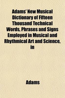 Book cover for Adams' New Musical Dictionary of Fifteen Thousand Technical Words, Phrases and Signs Employed in Musical and Rhythmical Art and Science, in