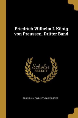 Cover of Friedrich Wilhelm I. König von Preussen, Dritter Band