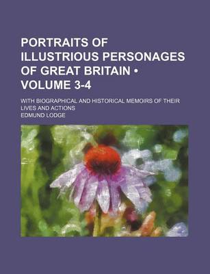 Book cover for Portraits of Illustrious Personages of Great Britain (Volume 3-4); With Biographical and Historical Memoirs of Their Lives and Actions