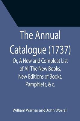 Book cover for The Annual Catalogue (1737); Or, A New and Compleat List of All The New Books, New Editions of Books, Pamphlets, &c.