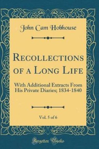 Cover of Recollections of a Long Life, Vol. 5 of 6: With Additional Extracts From His Private Diaries; 1834-1840 (Classic Reprint)