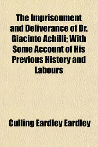 Cover of The Imprisonment and Deliverance of Dr. Giacinto Achilli; With Some Account of His Previous History and Labours