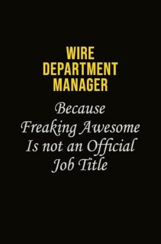 Cover of Wire Department Manager Because Freaking Awesome Is Not An Official Job Title