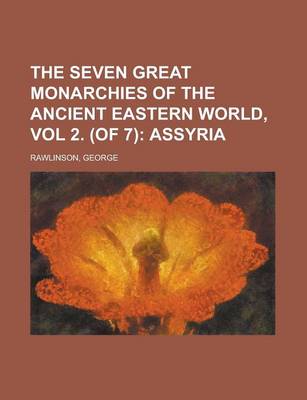 Book cover for The Seven Great Monarchies of the Ancient Eastern World, Vol 2. (of 7); Assyria