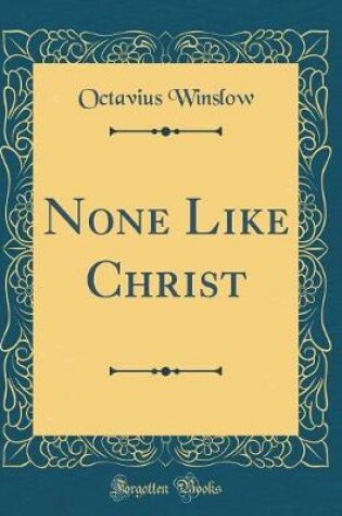 Cover of None Like Christ (Classic Reprint)