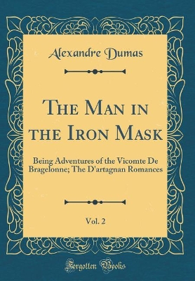 Book cover for The Man in the Iron Mask, Vol. 2: Being Adventures of the Vicomte De Bragelonne; The D'artagnan Romances (Classic Reprint)