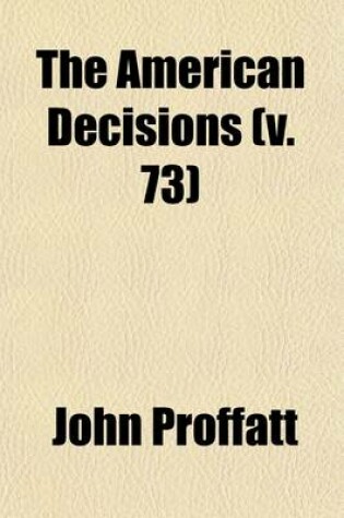 Cover of The American Decisions (Volume 73); Cases of General Value and Authority Decided in the Courts of Several States