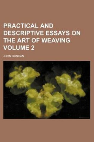 Cover of Practical and Descriptive Essays on the Art of Weaving Volume 2