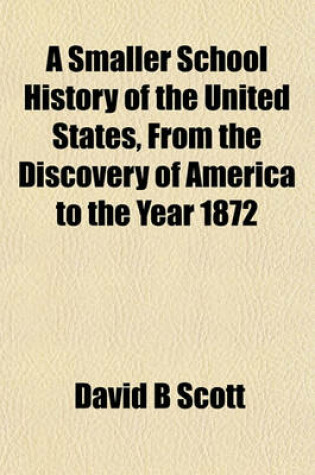 Cover of A Smaller School History of the United States, from the Discovery of America to the Year 1872