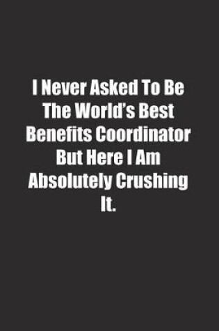 Cover of I Never Asked To Be The World's Best Benefits Coordinator But Here I Am Absolutely Crushing It.