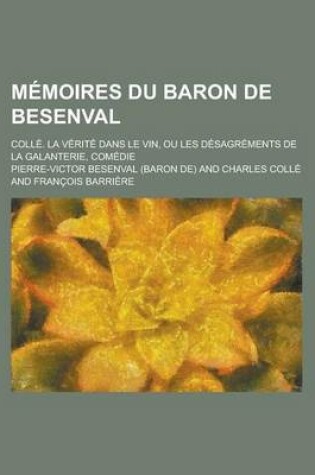 Cover of Memoires Du Baron de Besenval; Colle. La Verite Dans Le Vin, Ou Les Desagrements de La Galanterie, Comedie