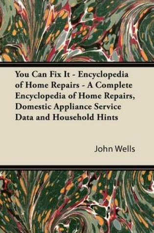 Cover of You Can Fix It - Encyclopedia of Home Repairs - A Complete Encyclopedia of Home Repairs, Domestic Appliance Service Data and Household Hints
