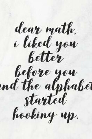 Cover of Dear Math, I Liked You Better Before You and the Alphabet Started Hooking Up
