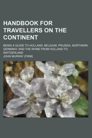 Cover of Handbook for Travellers on the Continent; Being a Guide to Holland, Belgium, Prussia, Northern Germany, and the Rhine from Holland to Switzerland