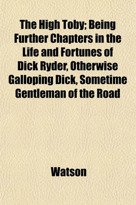 Book cover for The High Toby; Being Further Chapters in the Life and Fortunes of Dick Ryder, Otherwise Galloping Dick, Sometime Gentleman of the Road