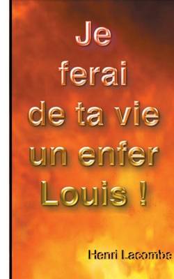 Book cover for Je Vais Faire de Ta Vie Un Enfer, Louis !