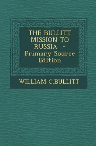 Cover of The Bullitt Mission to Russia - Primary Source Edition