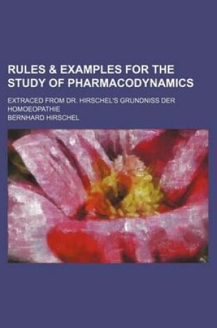 Cover of Rules & Examples for the Study of Pharmacodynamics; Extraced from Dr. Hirschel's Grundniss Der Homoeopathie