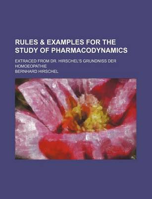 Book cover for Rules & Examples for the Study of Pharmacodynamics; Extraced from Dr. Hirschel's Grundniss Der Homoeopathie