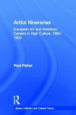 Cover of Artful Itineraries: European Art and American Careers in High Culture, 1865-1920