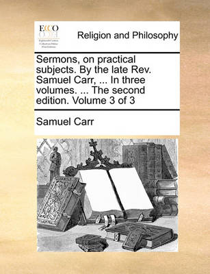 Book cover for Sermons, on Practical Subjects. by the Late REV. Samuel Carr, ... in Three Volumes. ... the Second Edition. Volume 3 of 3