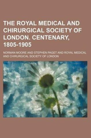 Cover of The Royal Medical and Chirurgical Society of London. Centenary, 1805-1905