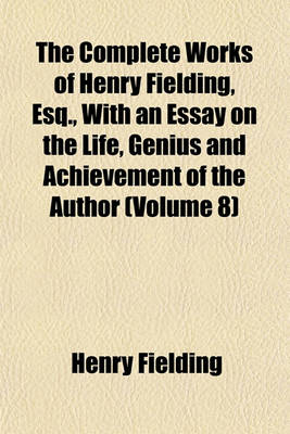 Book cover for The Complete Works of Henry Fielding, Esq., with an Essay on the Life, Genius and Achievement of the Author (Volume 8)