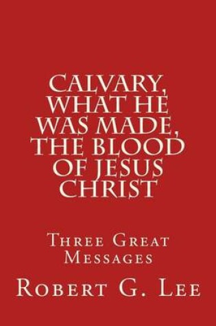 Cover of Calvary, What He was Made, The Blood of Jesus Christ