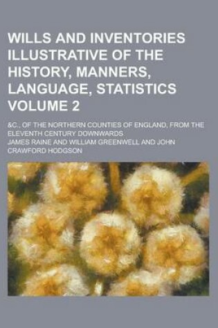 Cover of Wills and Inventories Illustrative of the History, Manners, Language, Statistics; &C., of the Northern Counties of England, from the Eleventh Century Downwards Volume 2